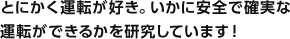 とにかく運転が好き。いかに安全で確実な運転ができるかを研究しています！