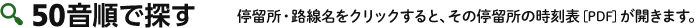 50音順で探す 停留所・路線名をクリックすると、その停留所の時刻表[PDF]が開きます。