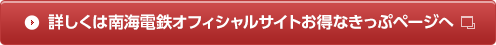 詳しくは南海電鉄オフィシャルサイトお得なきっぷページへ